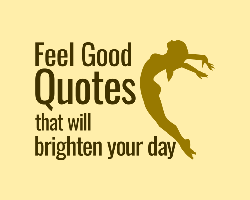 8 Feel Good Quotes that Will Instantly Brighten Your Day 