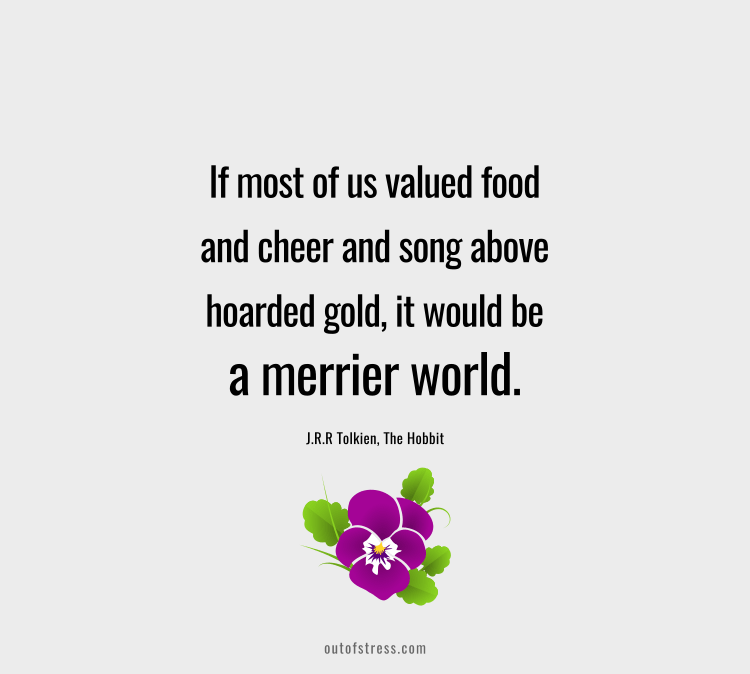 If most of us valued food and cheer and song above hoarded gold, it would be a merrier world.