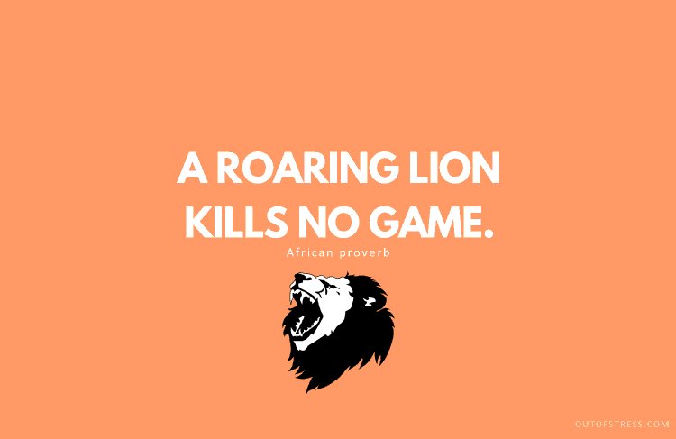 A roaring lion kills no game.