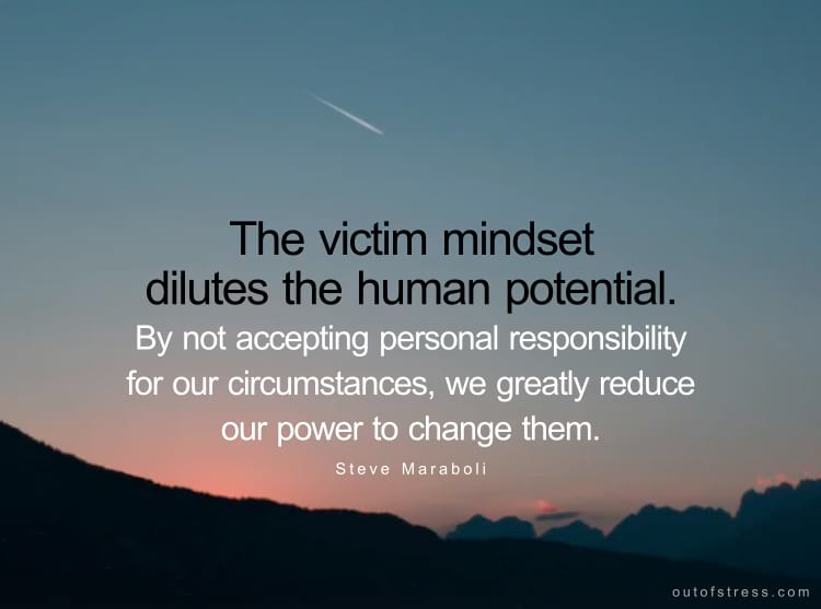 The victim mindset dilutes the human potential. By not accepting personal responsibility for our circumstances, we greatly reduce our power to change them. Steve Maraboli.