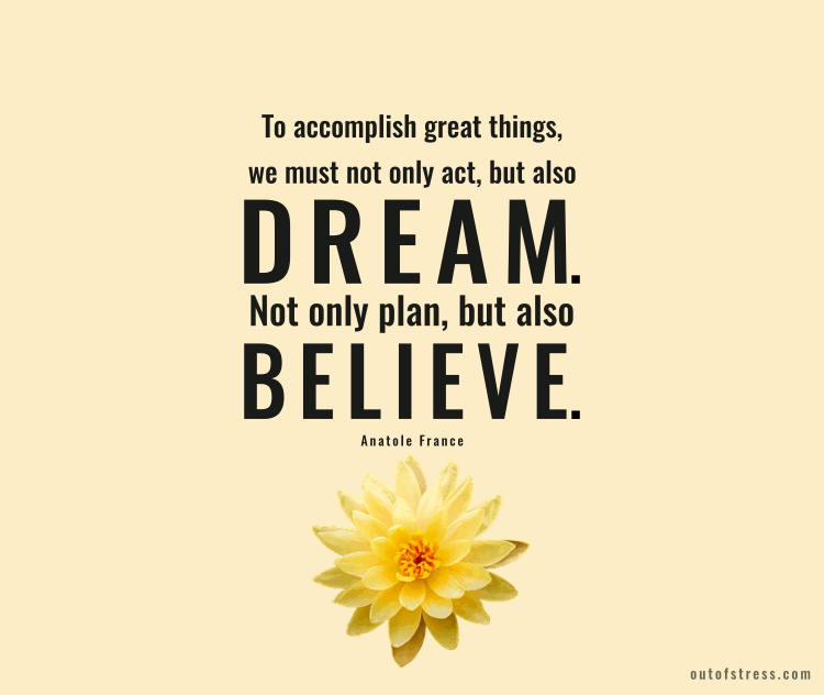 To accomplish great things, we must not only act, but also dream; not only plan, but also believe. - Anatole France