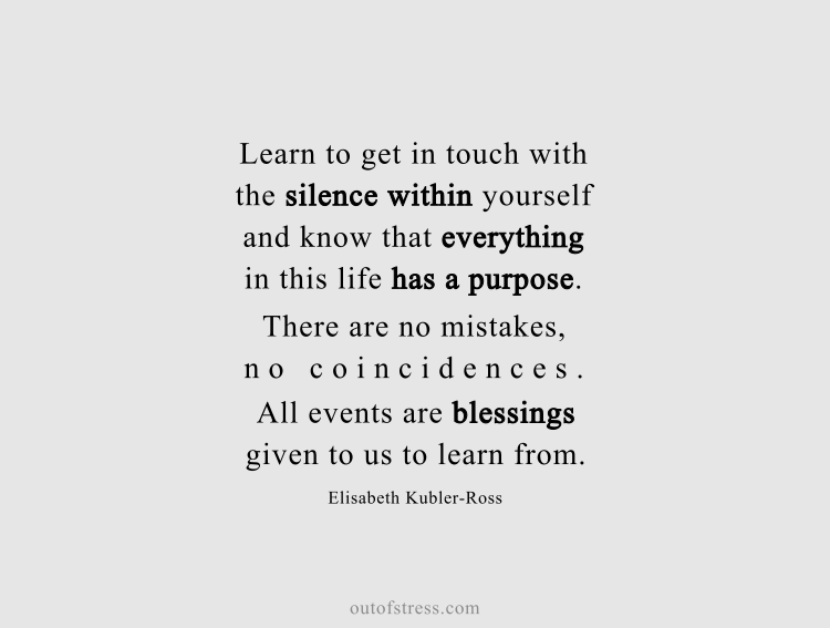 Learn to get in touch with the silence within yourself and know that everything in this life has a purpose.