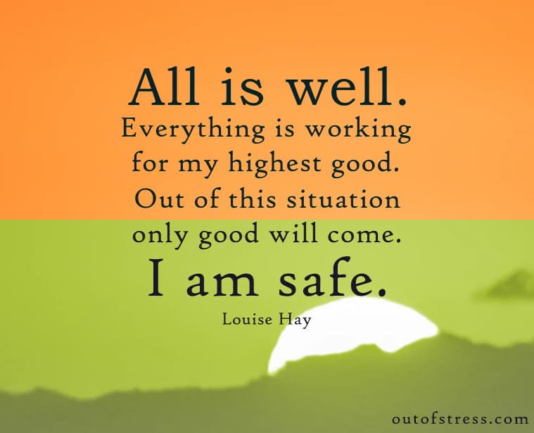 All is well. Everything is working out for my highest good. - Louise Hay