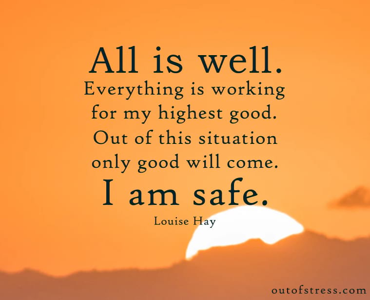 All is well. Everything is working out for my highest good. - Louise Hay