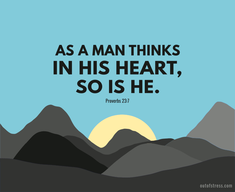 As a man thinks in his heart, so is he. - Proverbs 23:7