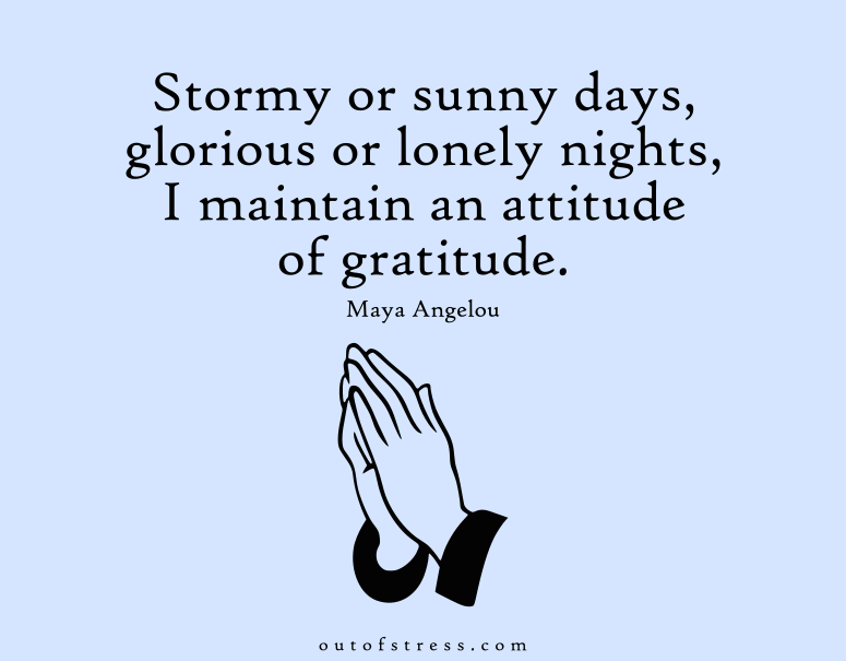 Stormy or sunny days, glorious or lonely nights, I maintain an attitude of gratitude.