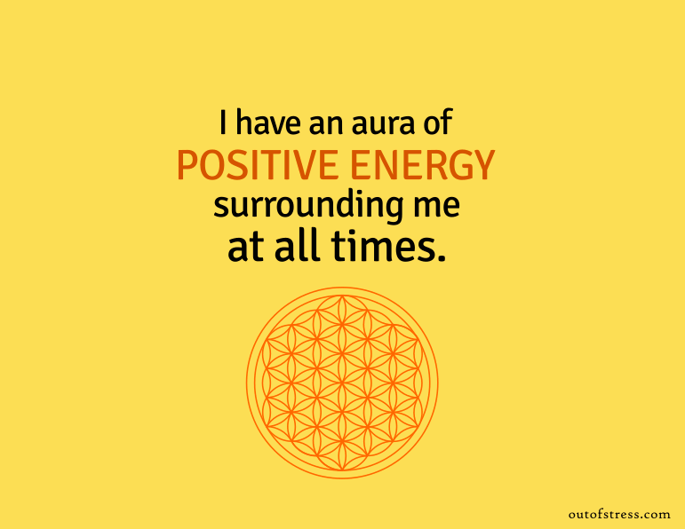 I have an aura of positive energy surrounding me at all times.