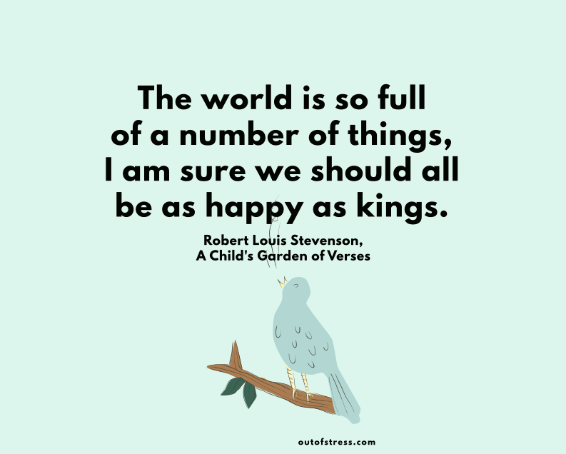 The world is so full of a number of things,  I'm sure we should all be as happy as kings.