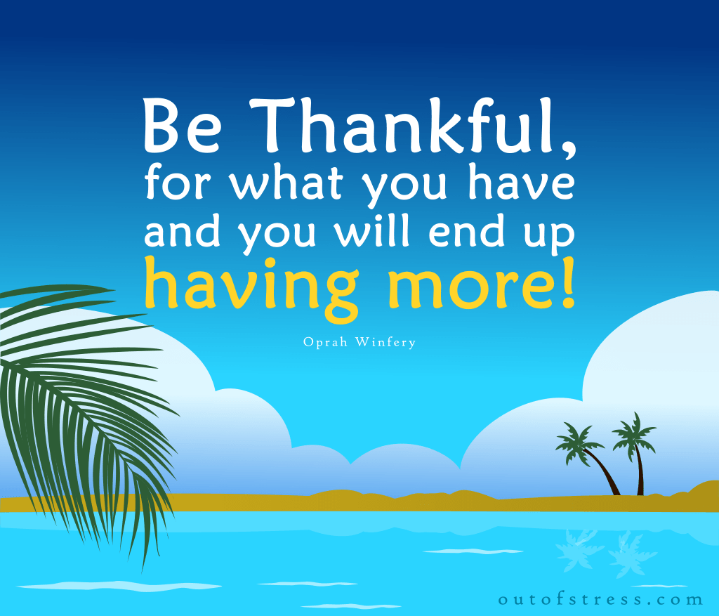 Be thankful for what you have and you will end up having more - Orpah.