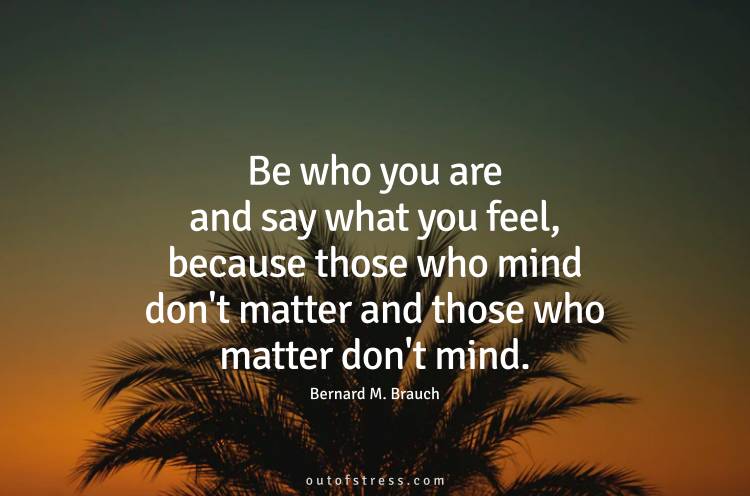 Be who you are and say what you feel because those mind don't matter and those who matter don't mind.