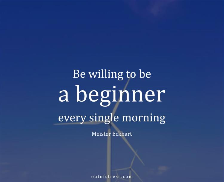 Be willing to be a beginner every single morning.