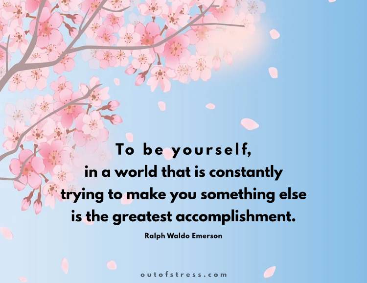 To be yourself in a world that is constantly trying to make you something else is the greatest accomplishment.