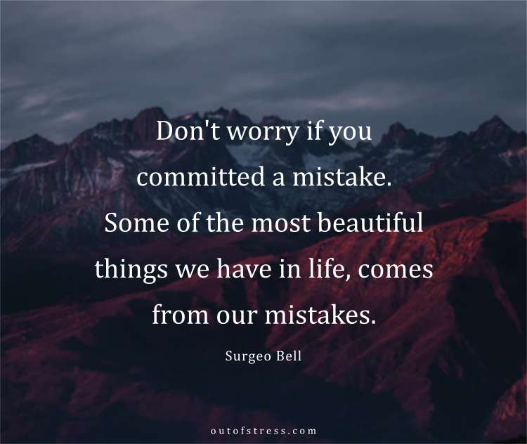 Don’t worry if you committed a mistake. Some of the most beautiful things we have in life comes from our mistakes.