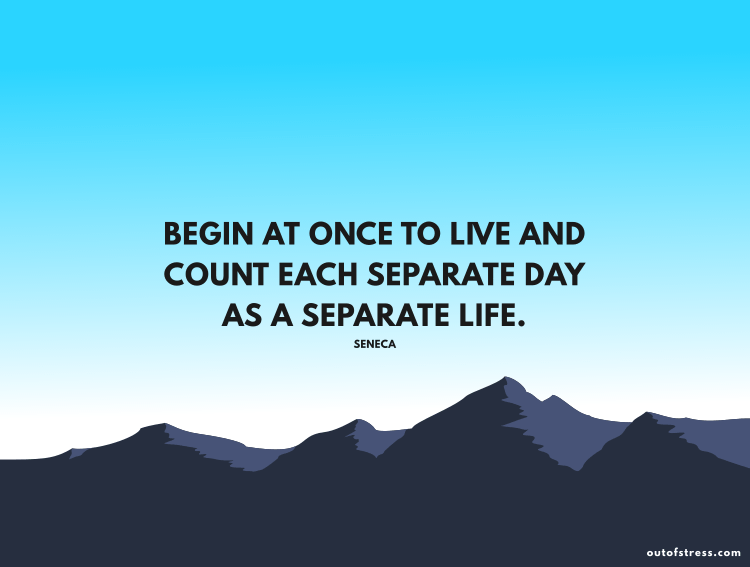 Begin at once to live, and count each separate day as a separate life.