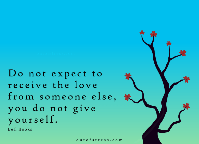 Do not expect to receive the love from someone else you do not give yourself.