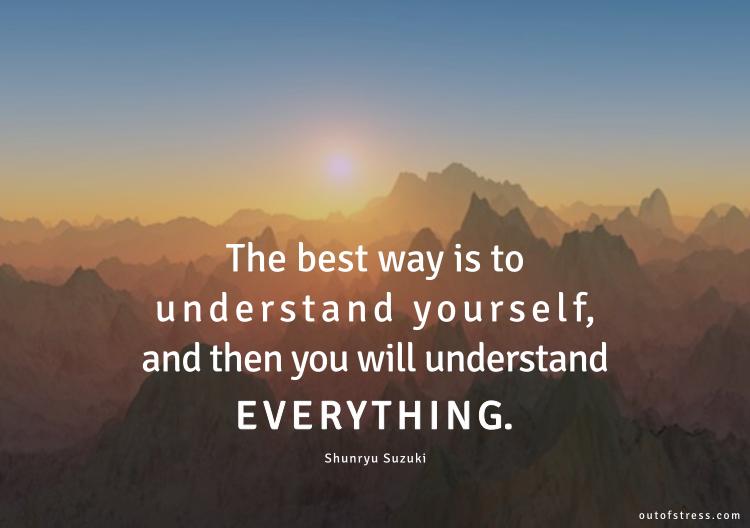 The best way is to understand yourself, then you will understand everything.