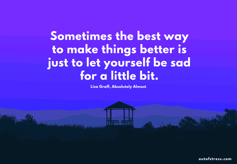 Sometimes the best way to make things better is just to let yourself be sad for a little bit.
