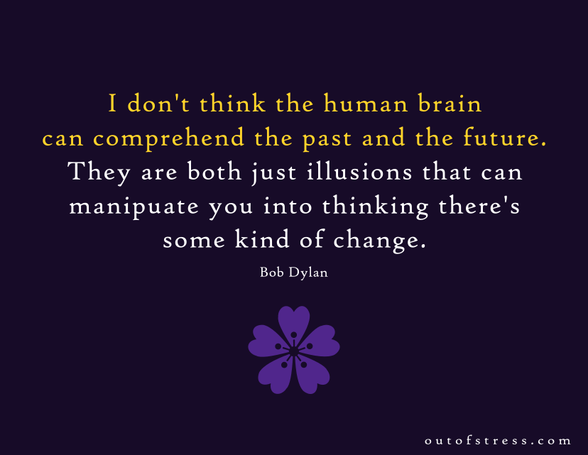 I don’t think the human mind can comprehend the past and the future.