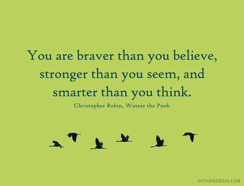 You are braver than you believe, Stronger than you seem, And smarter than you think.