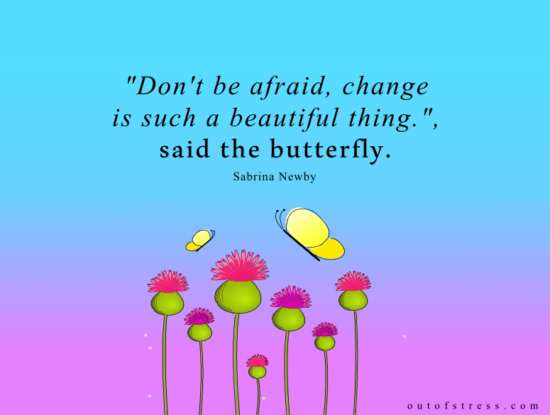 Don't be afraid, change is such a beautiful thing, said the butterfly.