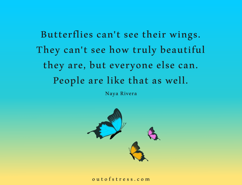 Butterflies can't see their wings. They can't see how truly beautiful they are, but everyone else can. People are like that as well - Naya Rivera