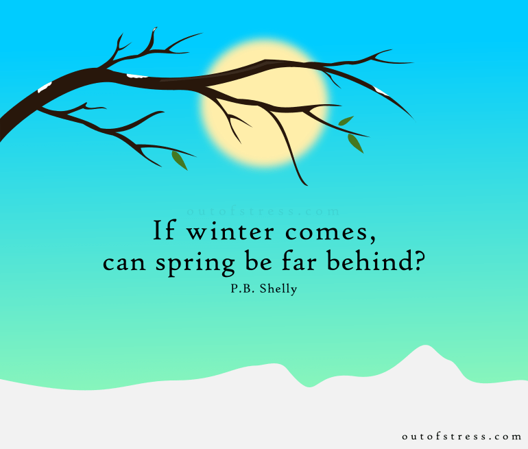 If winter comes, can spring be far behind? - Percy Shelley