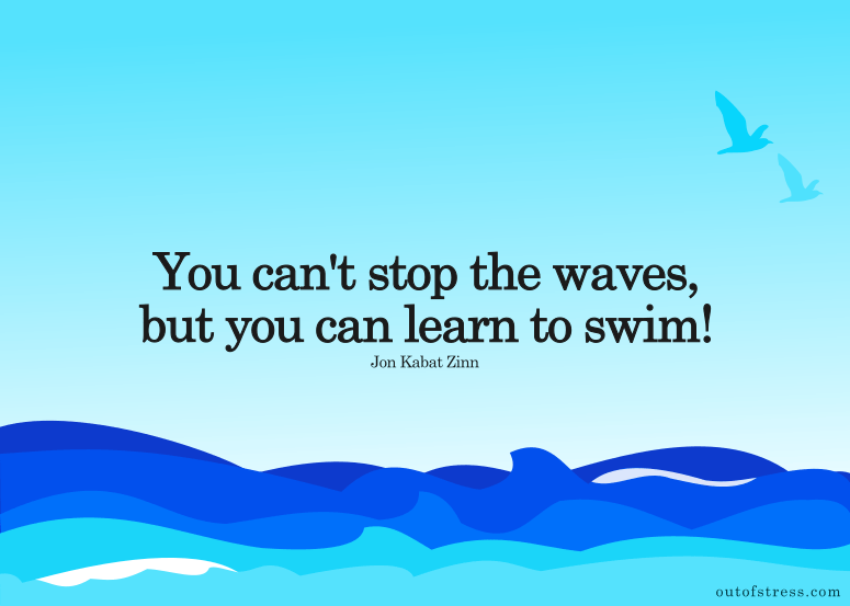 You cannot stop the waves, but you can learn to swim.