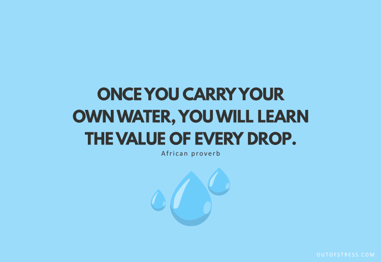 Once you carry your own water, you will learn the value of every drop.