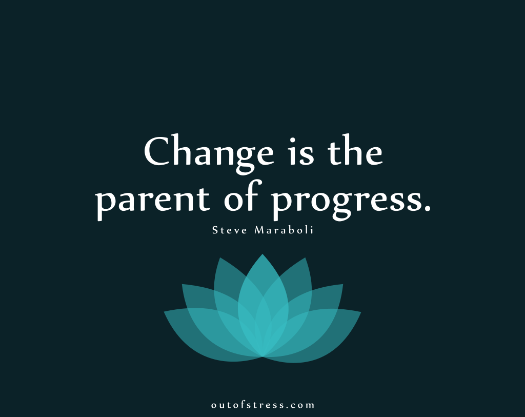 Change is the parent of progress. - Steve Maraboli