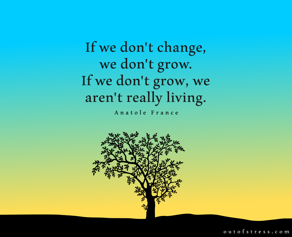 If we don't change, we don't grow. If we don't grow, we aren't really living.