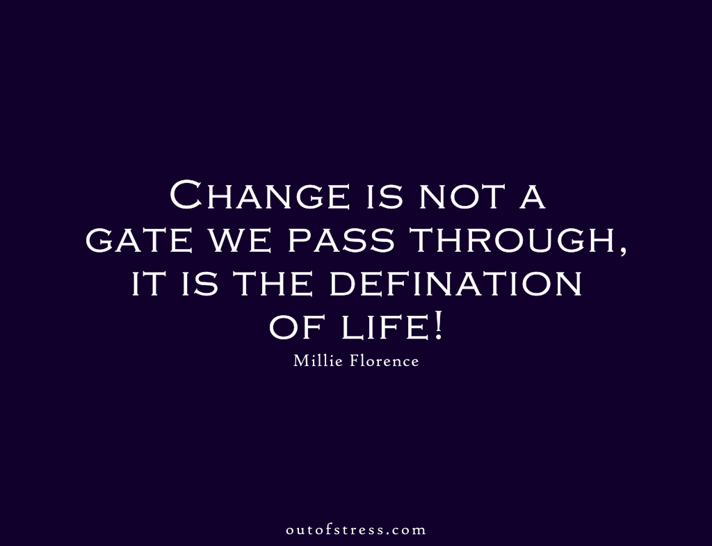 Change is not a gate we pass through, it is the definition of life.
