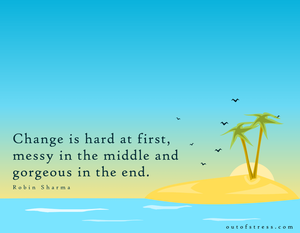 Change is hard at first, messy in the middle and gorgeous in the end. - Robin Sharma.