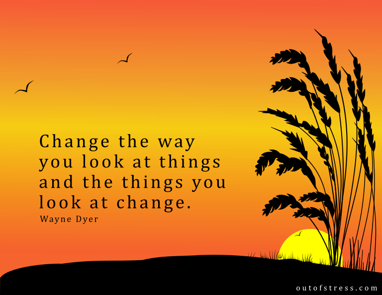 Change the way you look at things and the things you look at change. - Wayne Dyer