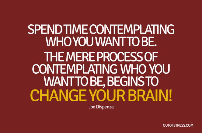 The mere process of contemplating  who you want to be, begins to change your brain.