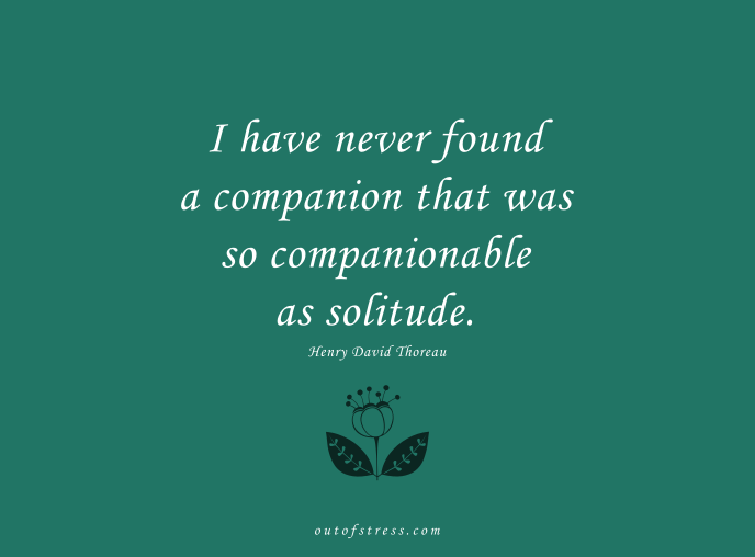 I never found a companion that was so companionable as solitude. - Henry David.