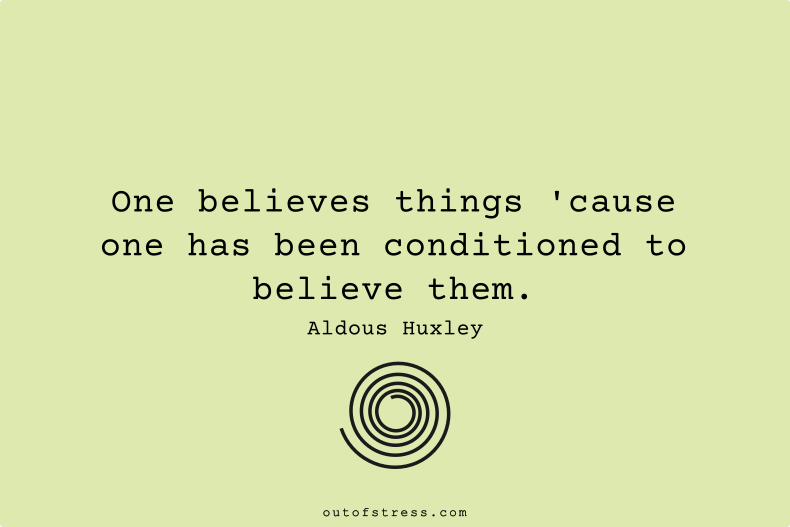 One believes things because one has been conditioned to believe them.