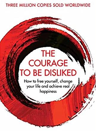 The Courage to Be Disliked: How to Free Yourself, Change your Life and Achieve Real Happiness by Ichiro Kishimi