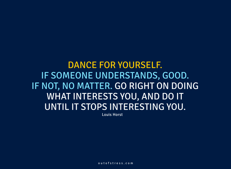 Dance for yourself. If someone understands, good. If not, no matter.