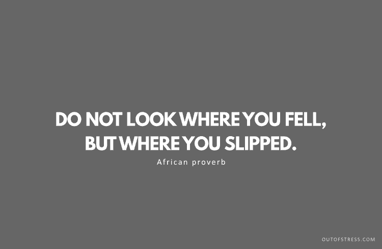 Do not look where you fell, but where you slipped.