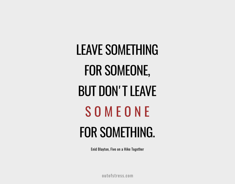 Leave something for someone but don't leave someone for something.