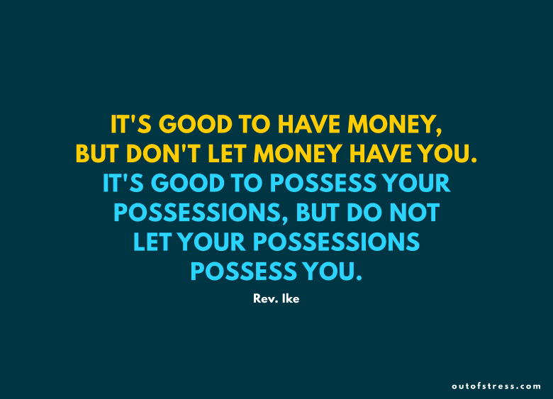 It’s good to have money, but don’t let money have you.