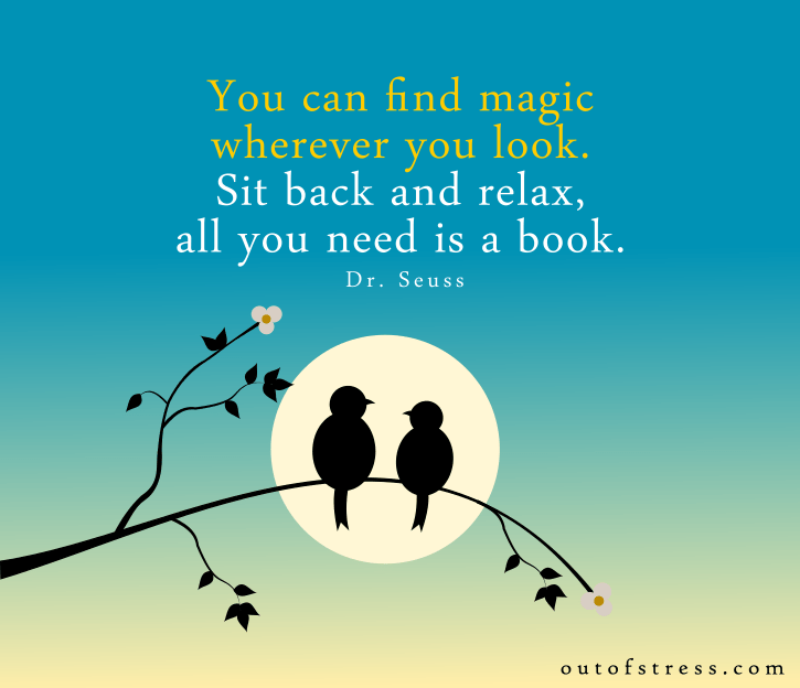You can find magic, wherever you look. Sit back and relax, all you need is a book. - Dr. Seuss