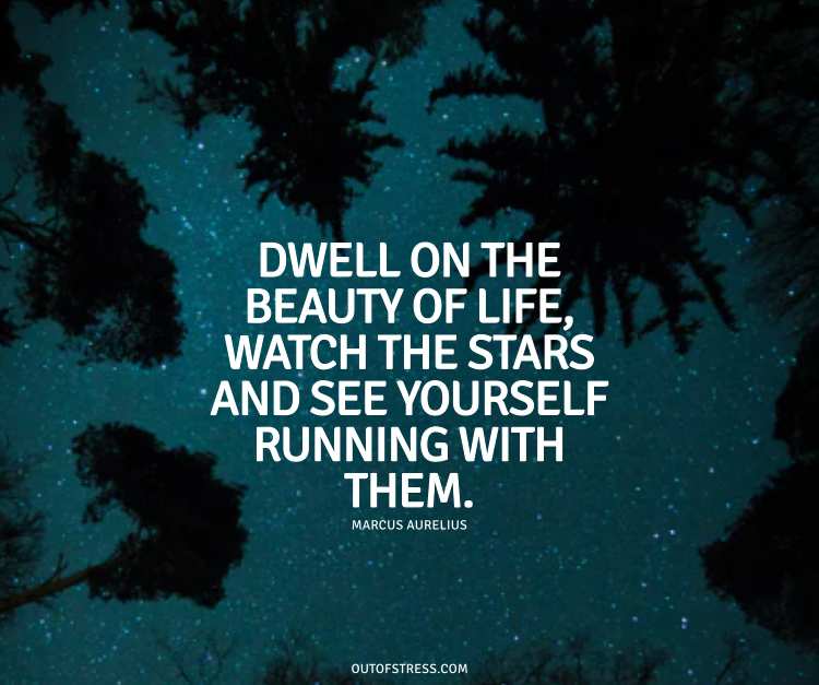 Dwell on the beauty of life. Watch the stars, and see yourself running with them.