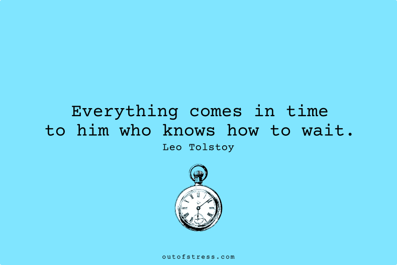 Everything comes in time to him who knows how to wait.