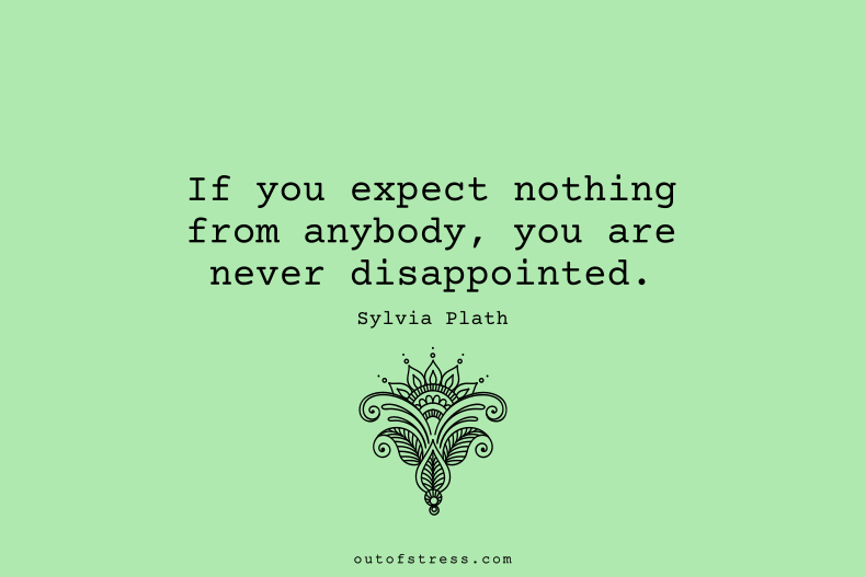 If you expect nothing from anybody, you’re never disappointed.