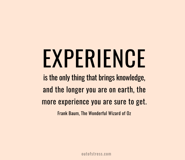 Experience is the only thing that brings knowledge, and the longer you are on earth the more experience you are sure to get.