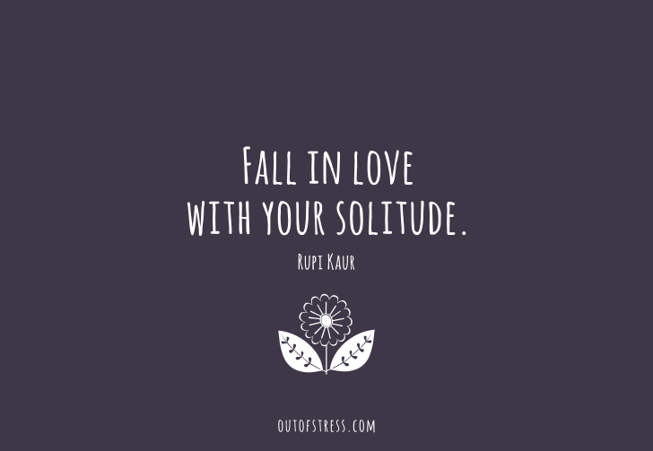 Fall in love with your solitude - Rupi kaur.