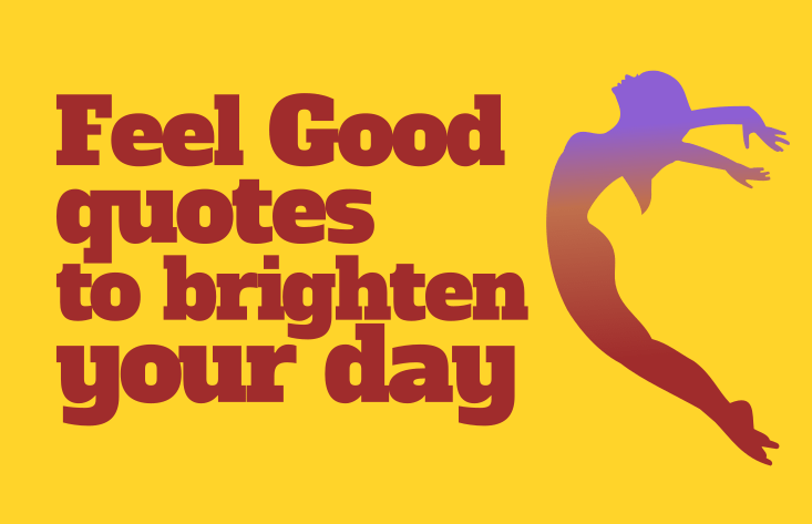 8 Feel Good Quotes that Will Instantly Brighten Your Day 