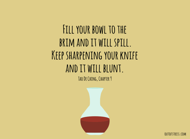 Fill your bowl to the brim and it will spill. Keep sharpening your knife and it will blunt.
