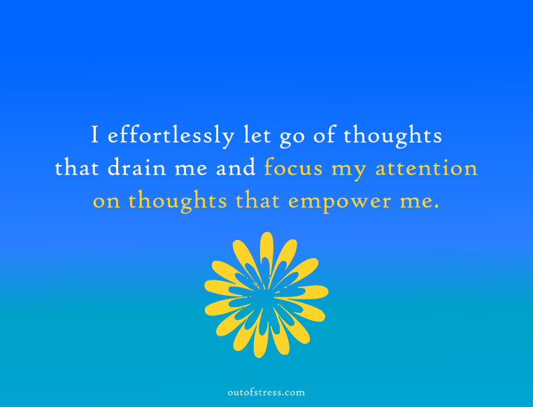 I effortlessly let go of thoughts that drain me and refocus my attention on thoughts that empower me.